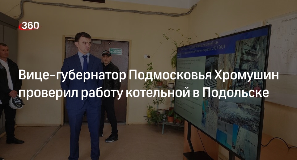 Вице-губернатор Подмосковья Хромушин проверил работу котельной в Подольске