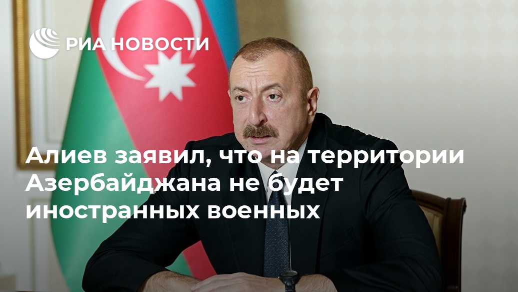 Алиев заявил, что на территории Азербайджана не будет иностранных военных