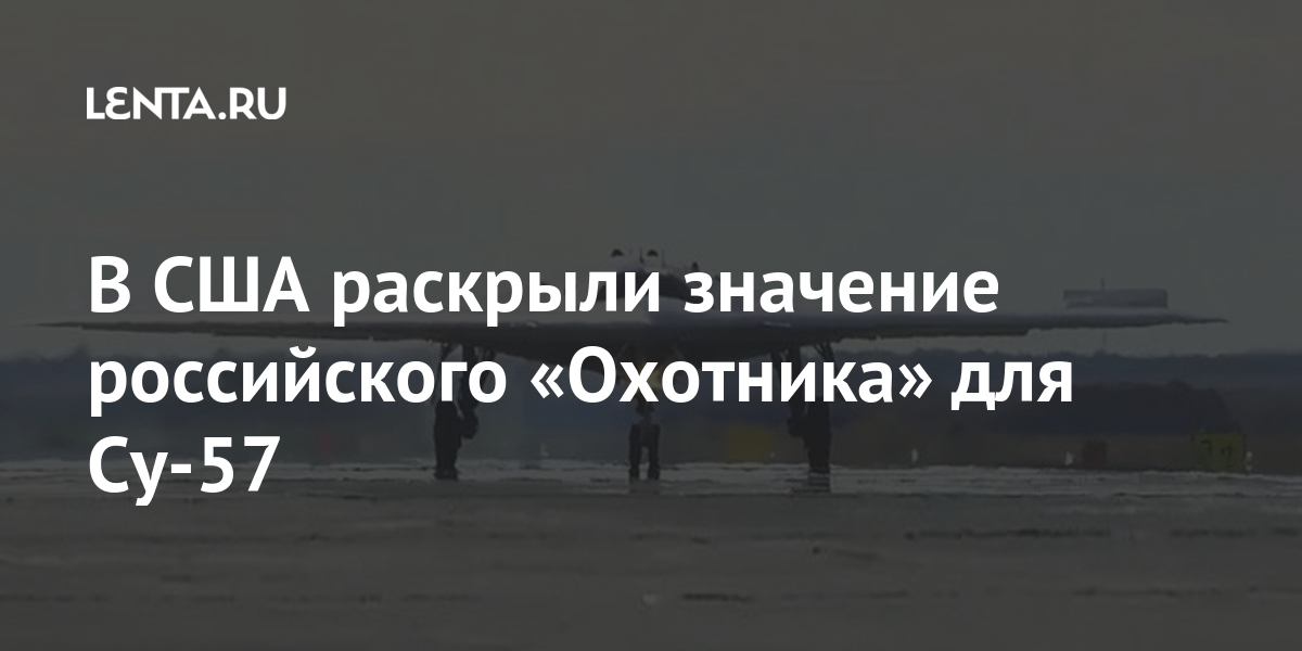 В США раскрыли значение российского «Охотника» для Су-57 Наука и техника