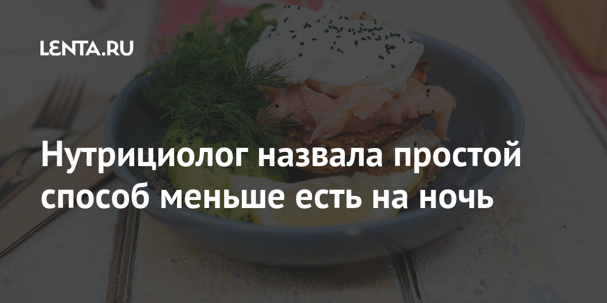 Нутрициолог назвала простой способ меньше есть на ночь Из жизни