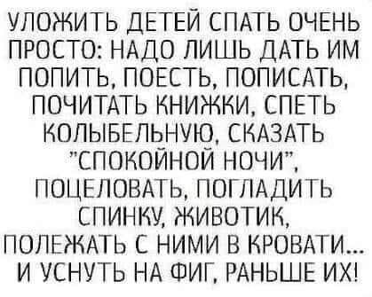 Возможно, это изображение (один или несколько человек и текст «уложить детей спать очень просто: надо лишь дать им попить, поесть, пописать, почитать книжки, спеть колыбельную сказать "спокойной ночи", поцеловать, погладить спинку, животик, полежать с ними B кровати... и уснуть на фиг, раньше их!»)