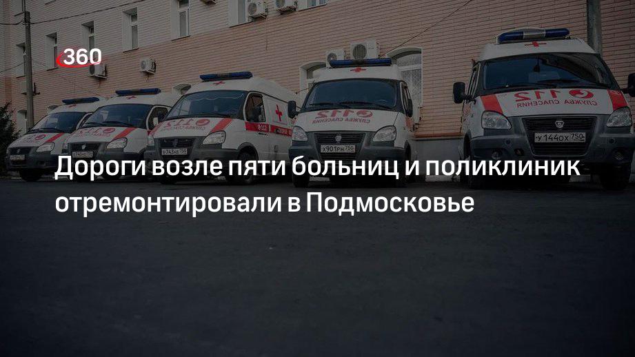 Дороги возле пяти больниц и поликлиник отремонтировали в Подмосковье