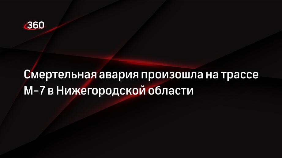 Смертельная авария произошла на трассе М-7 в Нижегородской области