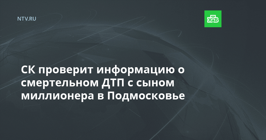 СК проверит информацию о смертельном ДТП с сыном миллионера в Подмосковье