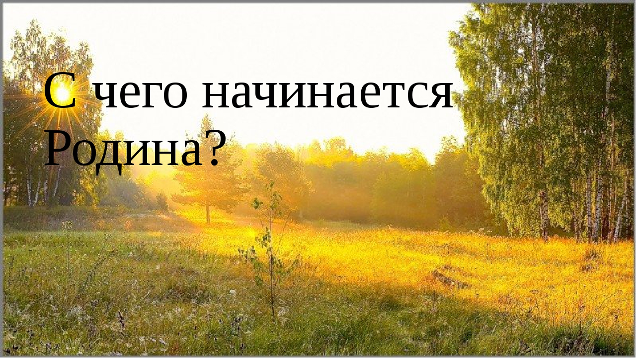 Родной начаться. С чего начинается Родина. С чечоначинается Родина. С чево начинается Родина. Счевоначинаится Родина.