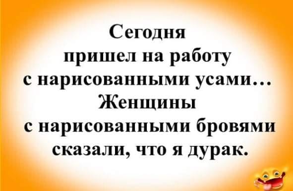 Возможно, это изображение (текст «сегодня пришел на работу с нарисованными усами... женщины с нарисованными бровями сказали, что я дурак.»)