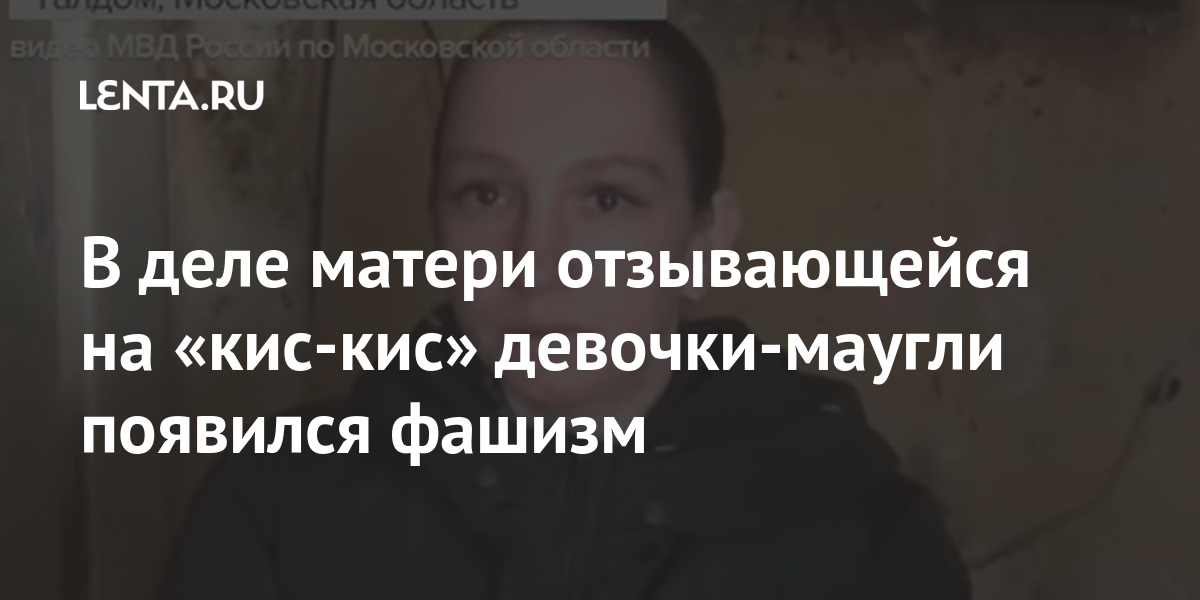 В деле матери отзывающейся на «кис-кис» девочки-маугли появился фашизм В деле матери отзывающейся на «кис-кис» девочки-маугли появился фашизм Россия