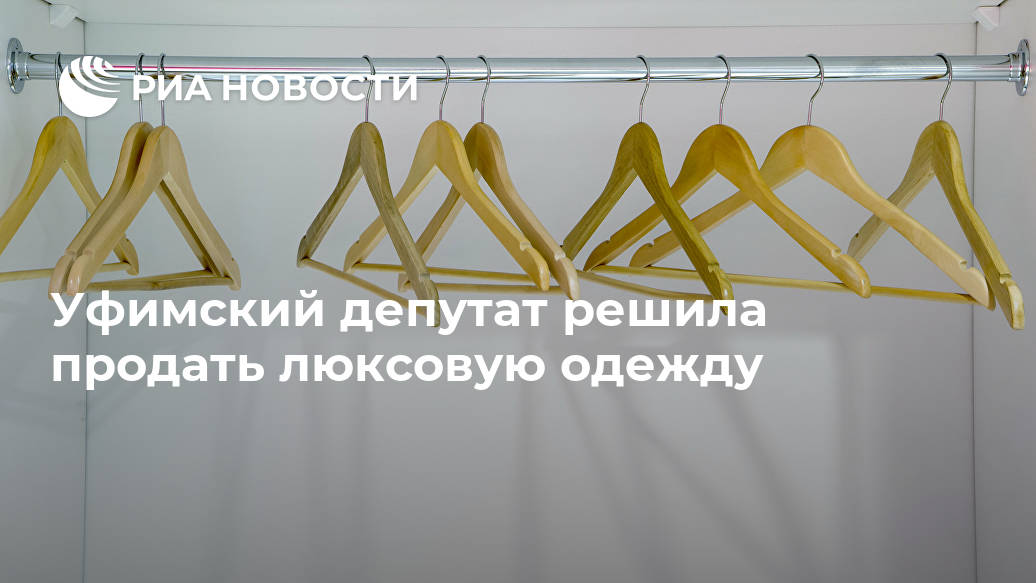 Уфимский депутат решила продать люксовую одежду Уфимский депутат решила продать люксовую одежду Лента новостей