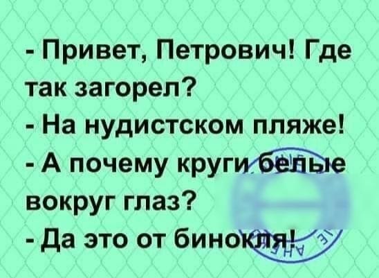 Возможно, это изображение (один или несколько человек и текст «-привет, петрович! где так загорел? -на нудистском пляже! -а почему круги белье вокруг глаз? -да это от бинокия!»)