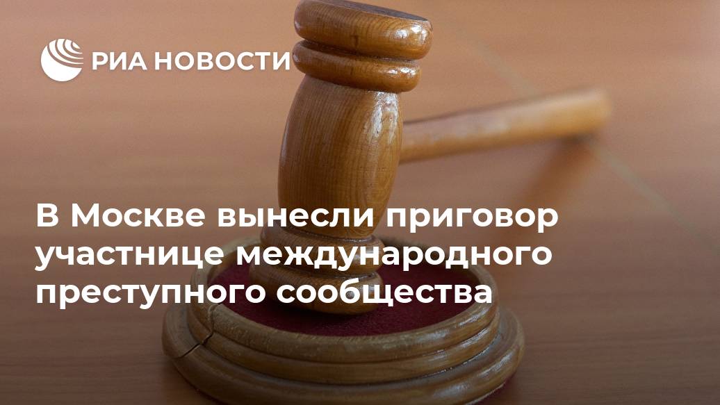В Москве вынесли приговор участнице международного преступного сообщества В Москве вынесли приговор участнице международного преступного сообщества Лента новостей