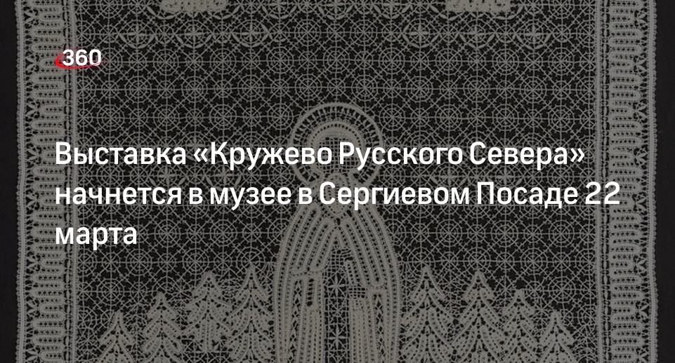 Выставка «Кружево Русского Севера» начнется в музее в Сергиевом Посаде 22 марта