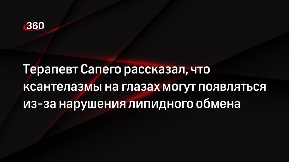 Терапевт Сапего рассказал, что ксантелазмы на глазах могут появляться из-за нарушения липидного обмена