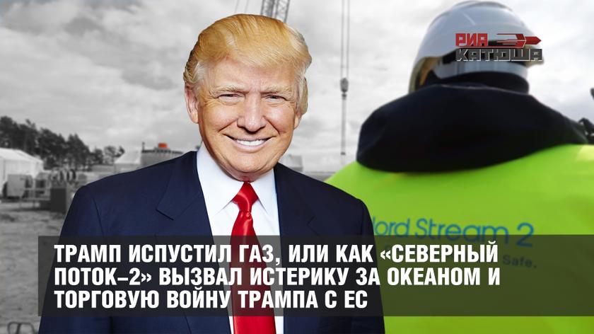 Трамп испустил газ, или как «Северный поток-2» вызвал истерику за океаном и торговую войну Трампа с ЕС геополитика