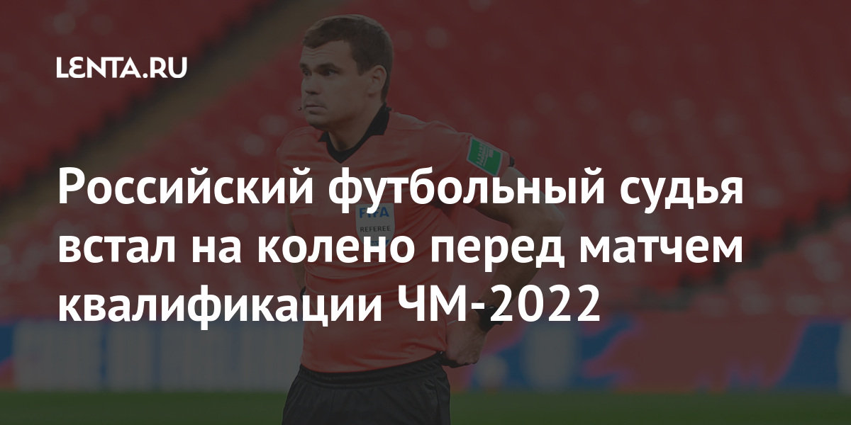 Российский футбольный судья встал на колено перед матчем квалификации ЧМ-2022 Российский футбольный судья встал на колено перед матчем квалификации ЧМ-2022 Спорт