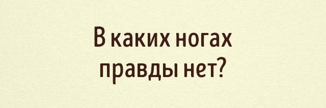 Интересно однако. В ногах правды нет. Правды нет. В ногах правды нет значение. В ногах правды нет продолжение.