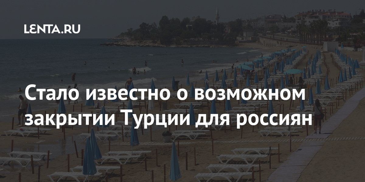 Стало известно о возможном закрытии Турции для россиян Стало известно о возможном закрытии Турции для россиян Путешествия