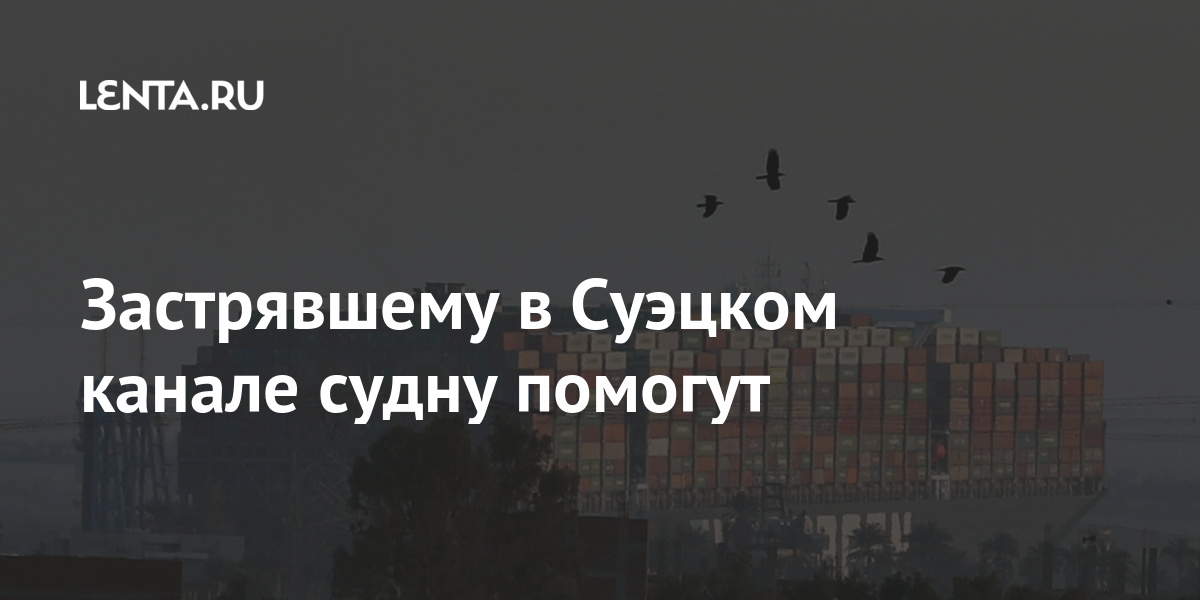 Застрявшему в Суэцком канале судну помогут канала, тысяч, снять, Given, Суэцком, канале, марта, оценили, освободить, суткиЧтобы, долларов, миллиарда, случившегося, экономики, мировой, потери, Американские, Аналитики, может, движение