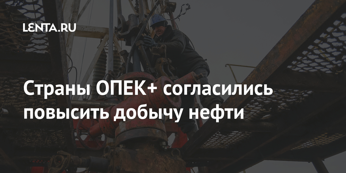Страны ОПЕК+ согласились повысить добычу нефти Экономика