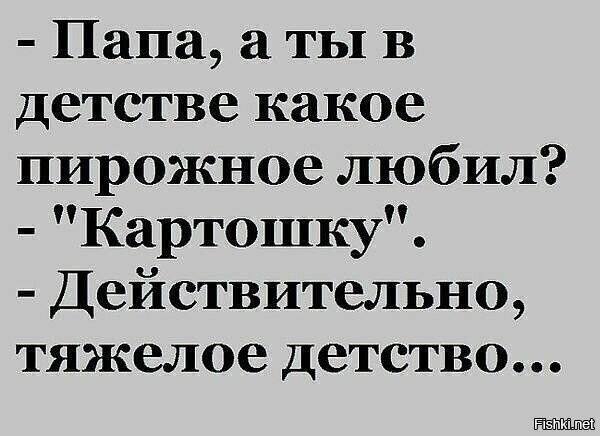 Возможно, это изображение (один или несколько человек и текст «-папа, a ты в детстве какое пирожное любил? "картошку" -действительно, тяжелое детство... Fishki.net»)