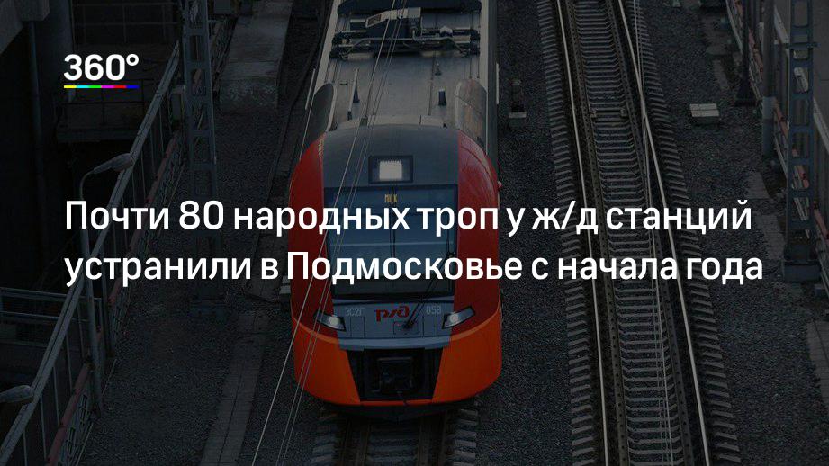 Почти 80 народных троп у ж/д станций устранили в Подмосковье с начала года