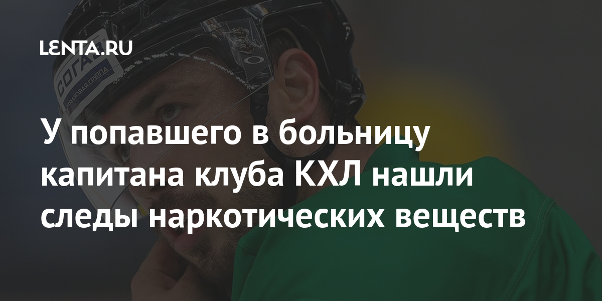 У попавшего в больницу капитана клуба КХЛ нашли следы наркотических веществ Спорт