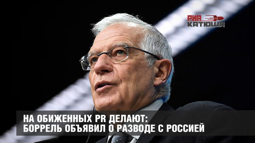 На обиженных PR делают: Боррель объявил о разводе с Россией