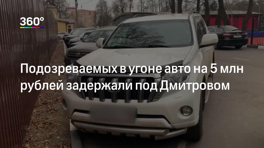Подозреваемых в угоне авто на 5 млн рублей задержали под Дмитровом