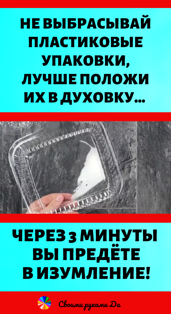 Не выбрасывай пластиковые упаковки, лучше положи их в духовку… Через 3 минуты придешь в изумление