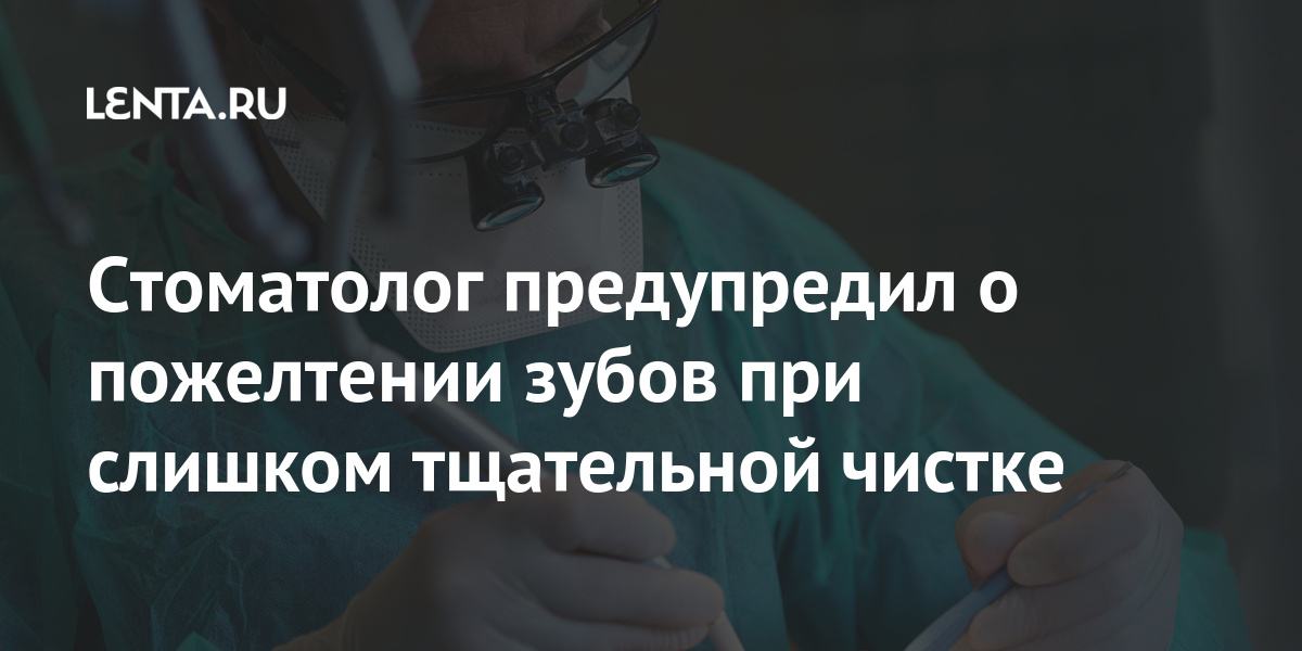 Стоматолог предупредил о пожелтении зубов при слишком тщательной чистке более, зубов, чистка, Стоматолог, тысяч, кариеса, желтый, однако, чистить, рассказал, белизну, эмаль, чистке, процедуры, кандидат, можно, России, Минздрава, вернуть, стоматологии