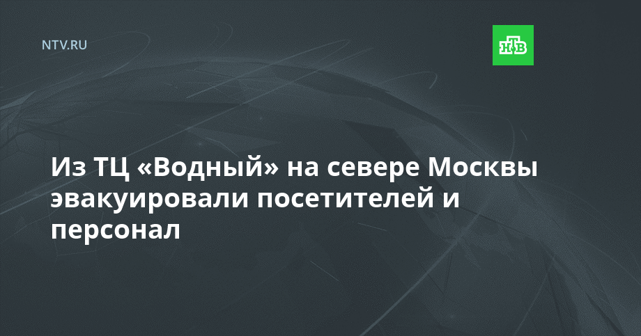 Из ТЦ «Водный» на севере Москвы эвакуировали посетителей и персонал