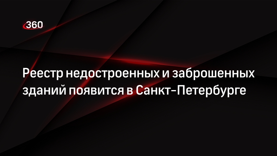 Реестр недостроенных и заброшенных зданий появится в Санкт-Петербурге