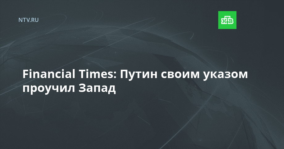 Financial Times: Путин своим указом проучил Запад