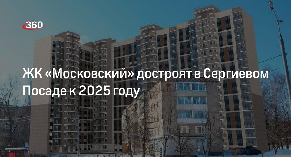ЖК «Московский» достроят в Сергиевом Посаде к 2025 году