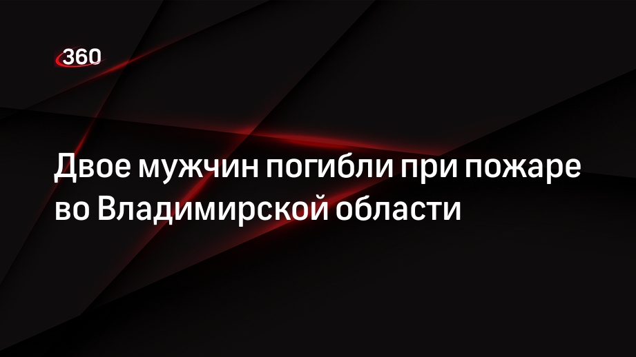 Двое мужчин погибли при пожаре во Владимирской области