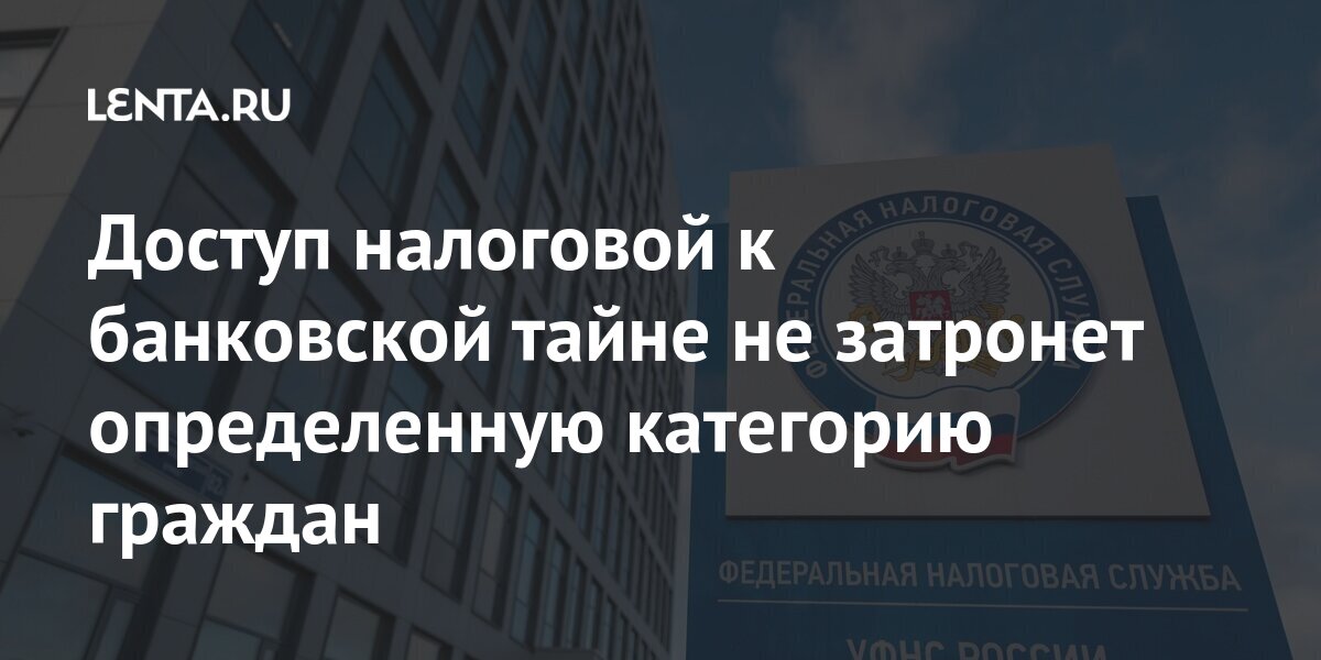 Доступ налоговой к банковской тайне не затронет определенную категорию граждан Экономика