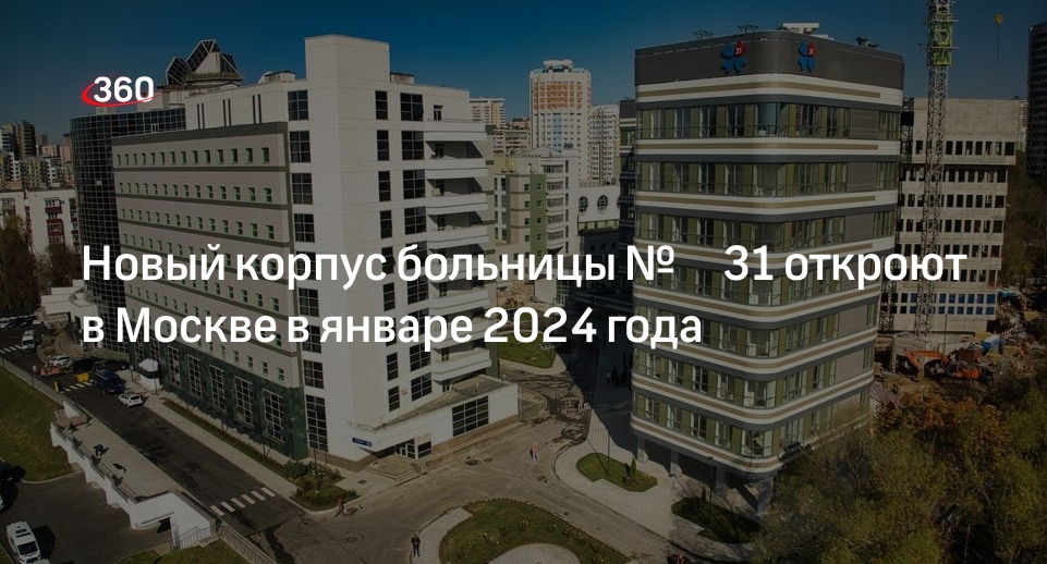 Мэр Москвы Собянин: новый корпус больницы № 31 откроют в январе 2024 года