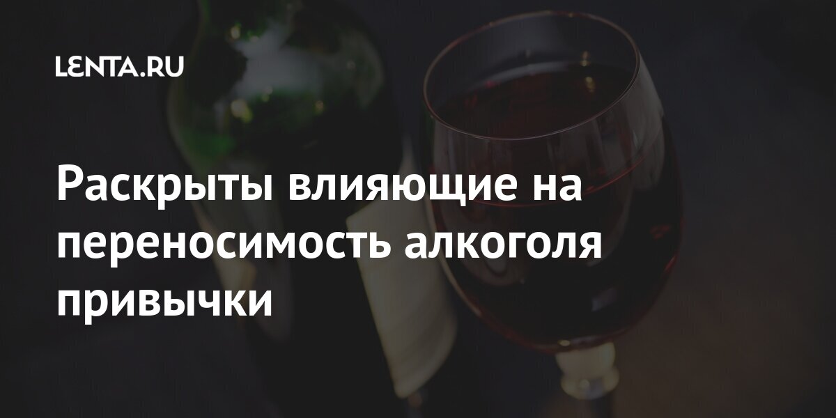 Раскрыты влияющие на переносимость алкоголя привычки Наука и техника