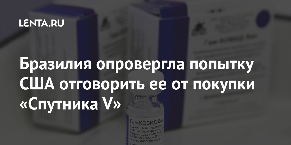 Бразилия опровергла попытку США отговорить ее от покупки «Спутника V» Бразилии, покупки, вакцины, российской, социальных, «Спутник, коронавируса, препарата, Бразилию, здравоохранения, отговорить, чтобы, такое, зарегистрированная, первая, жизней«Спутник, стоит, неэтично, поведение, Создатели