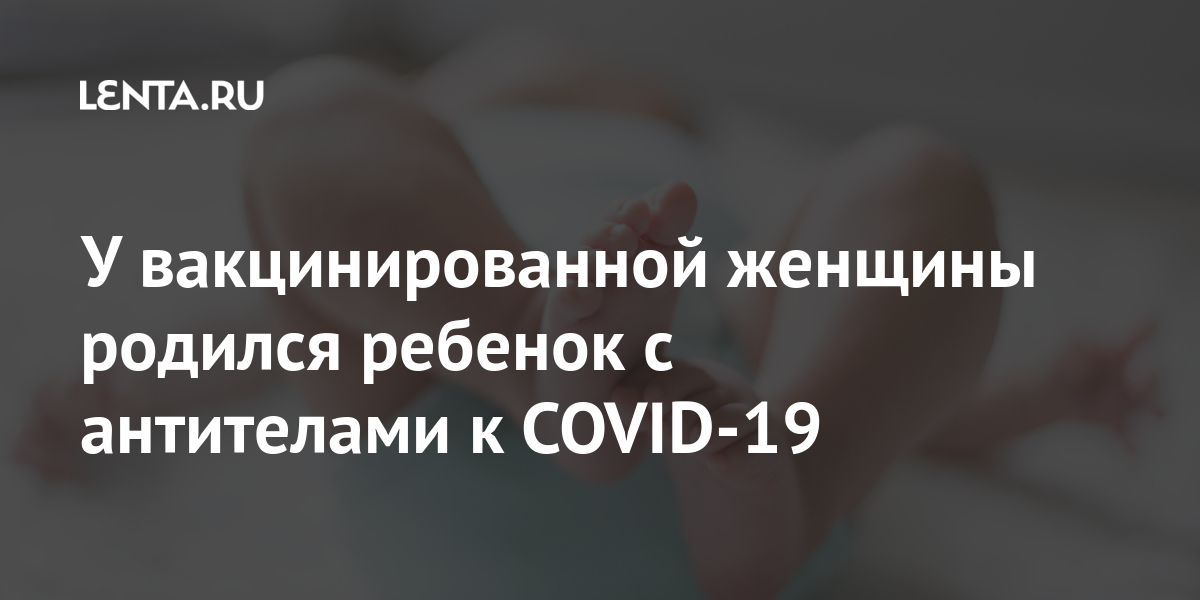 У вакцинированной женщины родился ребенок с антителами к COVID-19 Из жизни