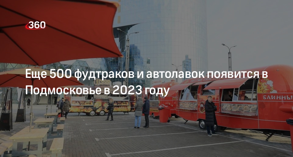 Еще 500 фудтраков и автолавок появится в Подмосковье в 2023 году