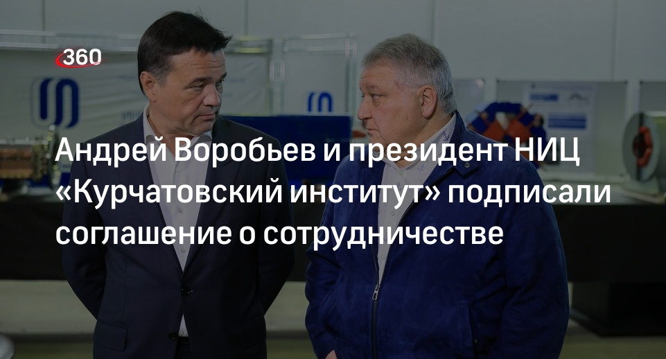 Андрей Воробьев и президент НИЦ «Курчатовский институт» подписали соглашение о сотрудничестве