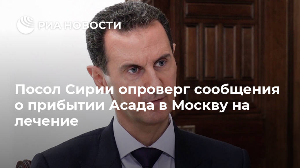 Посол Сирии опроверг сообщения о прибытии Асада в Москву на лечение Посол Сирии опроверг сообщения о прибытии Асада в Москву на лечение Лента новостей