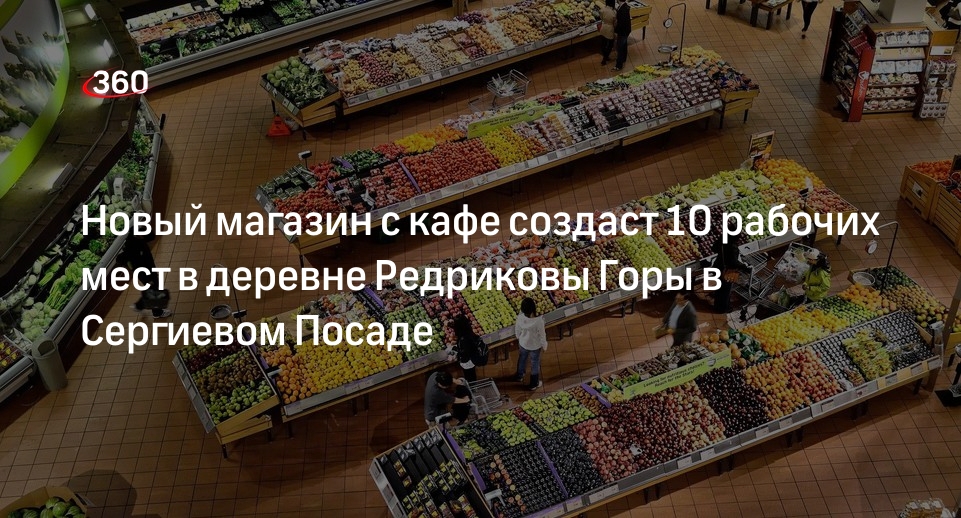 Новый магазин с кафе создаст 10 рабочих мест в деревне Редриковы Горы в Сергиевом Посаде