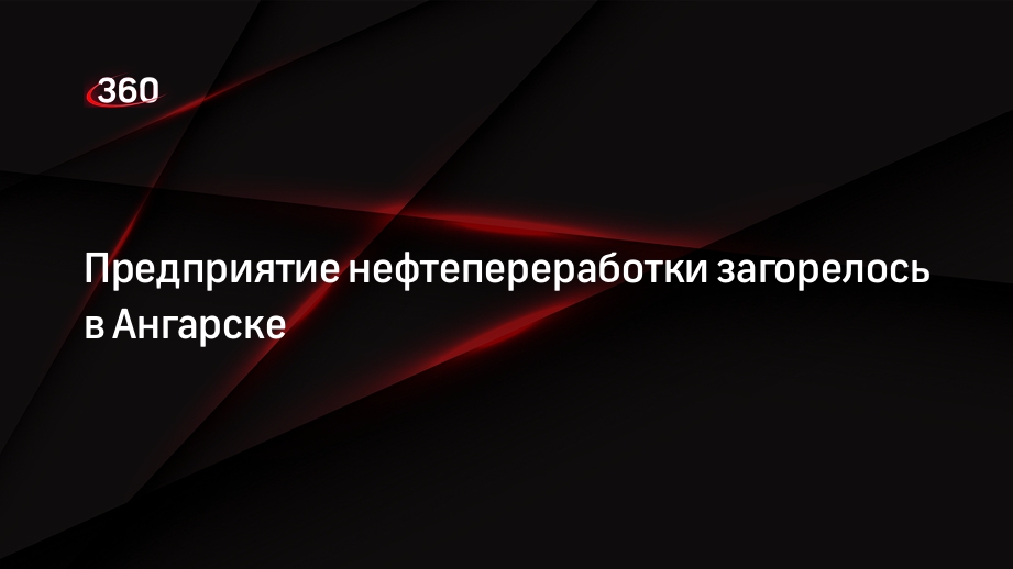 Губернатор Кобзев сообщил о пожаре на предприятии нефтепереработки в Ангарске