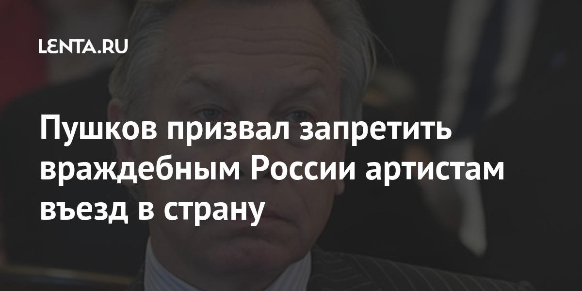 Пушков призвал запретить враждебным России артистам въезд в страну