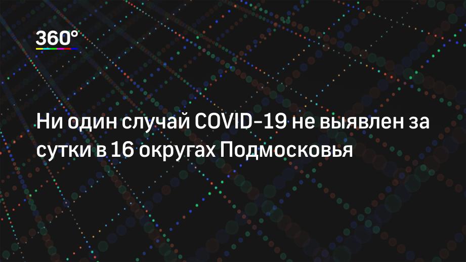 Ни один случай COVID-19 не выявлен за сутки в 16 округах Подмосковья