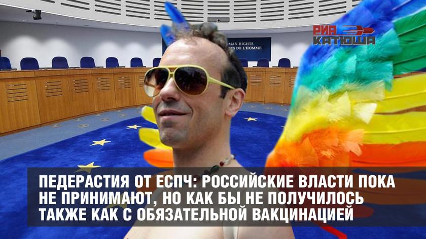 Педерастия от ЕСПЧ: российские власти пока не принимают, но как бы не получилось также как с обязательной вакцинацией Педерастия от ЕСПЧ: российские власти пока не принимают, но как бы не получилось также как с обязательной вакцинацией геополитика,россия