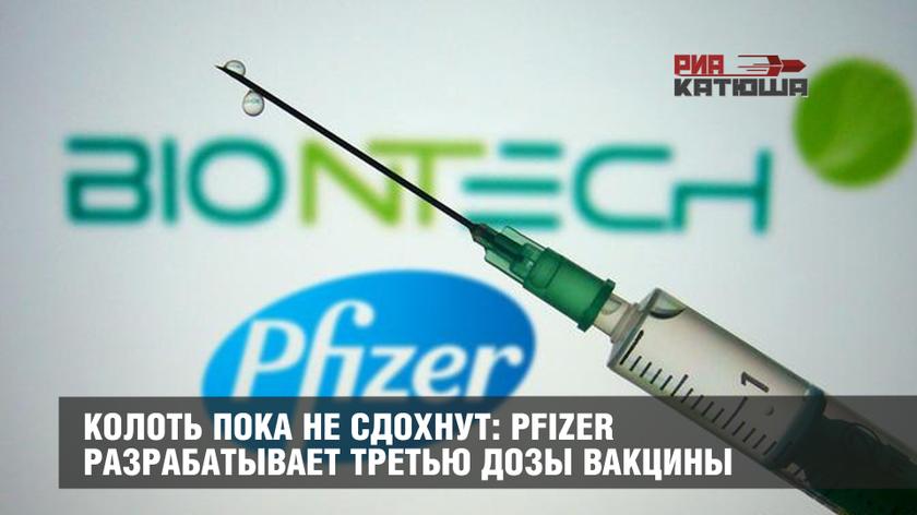 Колоть пока не сдохнут: Pfizer разрабатывает третью дозы вакцины геополитика