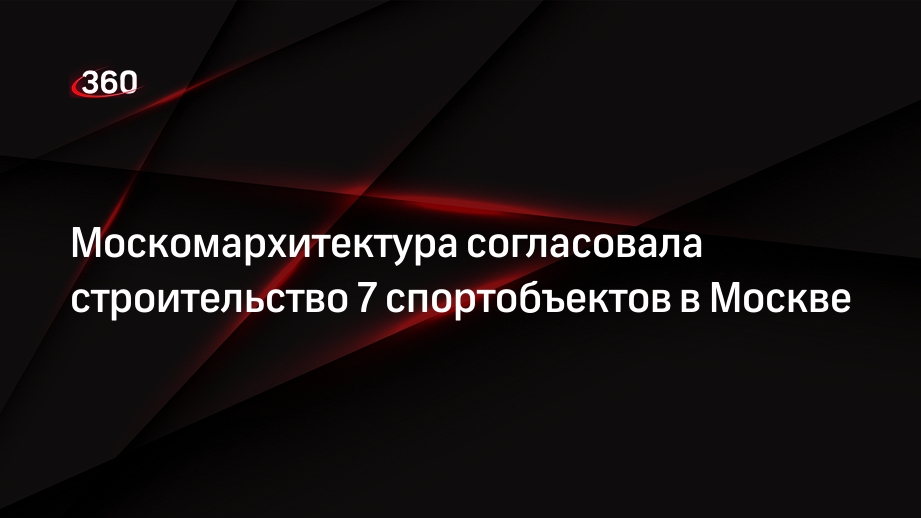 Москомархитектура согласовала строительство 7 спортобъектов в Москве