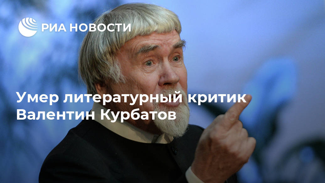 Умер литературный критик Валентин Курбатов Умер литературный критик Валентин Курбатов Лента новостей